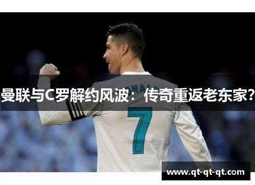 曼联与C罗解约风波：传奇重返老东家？