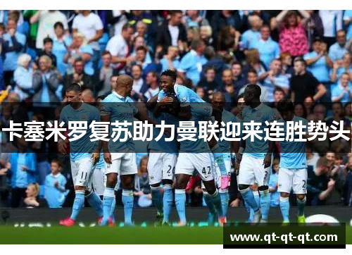 卡塞米罗复苏助力曼联迎来连胜势头