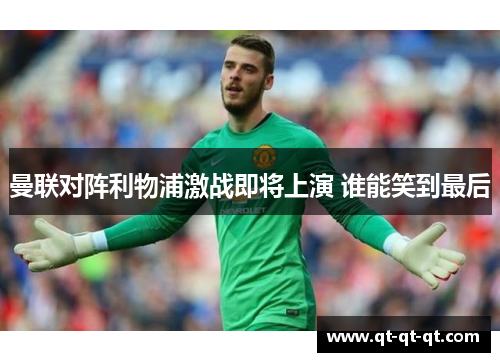 曼联对阵利物浦激战即将上演 谁能笑到最后