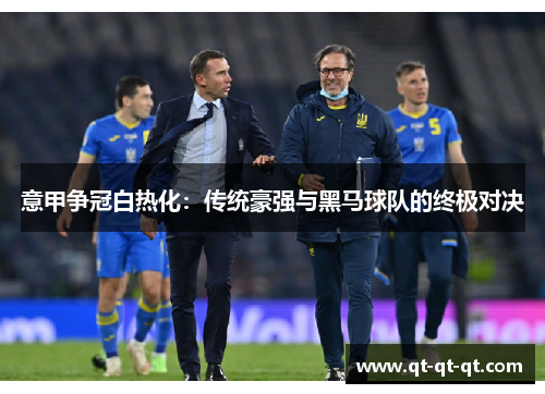 意甲争冠白热化：传统豪强与黑马球队的终极对决