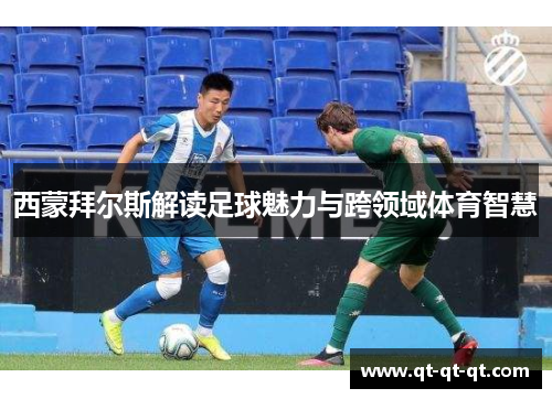 西蒙拜尔斯解读足球魅力与跨领域体育智慧