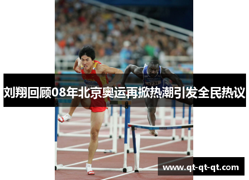 刘翔回顾08年北京奥运再掀热潮引发全民热议